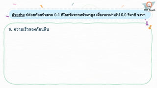 ตัวอย่าง ปล่อยก้อนหินมวล 0.1 กิโลกรัมจากหน้าผาสูง เมื่อเวลาผ่านไป 5.0 วินาที จงหา
ข. ความเร็วของก้อนหิน
 