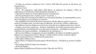 - «Το ξέρω και ματώνει η καρδιά μου που τ’ ακούω. Αλλά άδεια δεν μπορώ να σας δώσω, μου
απαγορεύεται».
- «Μα γιατί! Γιατί!»
- «Γιατί… Με συγχωρείτε, κυρία Δέλτα, αλλά ξέρετε, τα πράγματα παν άσχημα, η θέση της
κυβερνήσεως είναι δύσκολη, δε θέλει βενιζελική προπαγάντα…»
- «Προπαγάντα; Πρόκειται να δώσω φαγί ζεστό σε πεινασμένους!»
- «Και λίγη προπαγάντα είναι, νομίζετε, αυτή;Τ’ όνομά σας…»
«Ποιος με ξέρει από τους Σμυρνιούς; Βάλετέ μου αστυνόμους βοηθούς, να παρακολουθούν, και αν
κάνω προπαγάντα να μου κλείσουν το συσσίτιο!»
- «Δεν αμφιβάλλω πώς εσείς δε θα κάνετε προπαγάντα. Μα θα μαθευτεί μεταξύ τους πως το
συσσίτιο το ανοίξατε εσείς, πως είστε κόρη του Μπενάκη. Και αυτό δεν το θέλει η κυβέρνηση».
- «Να πεθάνουν λοιπόν οι άνθρωποι αυτοί από την πείνα; Να που η κυβέρνηση δεν κάνει τίποτα!»
- «Το ξέρω, και ματώνει η ψυχή μου… Ακούστε, κυρία Δέλτα, σας το λέγω εμπιστευτικώς, ήμουν κι
εγώ βενιζελικός, ποιοςΈλληνας δεν είναι; Μα τώρα στα πράματα… καταλαβαίνετε είμαστε
υπάλληλοι, δεν είμαστε ελεύθεροι… Και φοβούνται την προπαγάντα…»
- «Μα για ποιον δόθηκε η απαγόρευση; Για μένα; Όχι βέβαια. Δεν ξέρουν πως διαθέτω χρήματα.
Άλλωστε και το ΑμερικανικόY.M.C.A. θέλησε ν’ ανοίξει συσσίτιο και δεν του έδωσαν άδεια».
- «Όχι, σε κανένα δε δίνουν. Η κυβέρνηση θα μεριμνήσει».
- «Πότε; Αφού πεθάνουν όλοι;»
- «Έχετε δίκαιο, τα κυβερνητικά μέτρα αργούν. Μα κάτι θα γίνει… Πιστέψετέ με, ματώνει η καρδιά
μου…»
- «Δεν υπάρχει ελπίδα; Αν πάγω στον υπουργό…»
- «Δε θα σας δεχθεί».
Έφυγα άπρακτη, βράζοντας από θυμό και μίσος. Πήγα πάλι στοY.M.C.A.
35
 