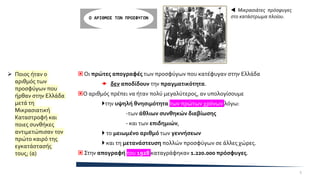  Οι πρώτες απογραφές των προσφύγων που κατέφυγαν στην Ελλάδα
 δεν αποδίδουν την πραγματικότητα.
Ο αριθμός πρέπει να ήταν πολύ μεγαλύτερος, αν υπολογίσουμε
την υψηλή θνησιμότητα των πρώτων χρόνων λόγω:
-των άθλιων συνθηκών διαβίωσης
- και των επιδημιών,
 το μειωμένο αριθμό των γεννήσεων
 και τη μετανάστευση πολλών προσφύγων σε άλλες χώρες.
 Στην απογραφή του 1928 καταγράφηκαν 1.220.000 πρόσφυγες.
Ο ΑΡΙΘΜΟΣ ΤΩΝ ΠΡΟΣΦΥΓΩΝ
 Μικρασιάτες πρόσφυγες
στο κατάστρωμα πλοίου.
➢ Ποιος ήταν ο
αριθμός των
προσφύγων που
ήρθαν στην Ελλάδα
μετά τη
Μικρασιατική
Καταστροφή και
ποιες συνθήκες
αντιμετώπισαν τον
πρώτο καιρό της
εγκατάστασής
τους; (α)
5
 