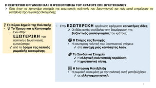 2
📍 Τα Κύρια Σημεία της Πολιτικής
• 💡 Το Όραμα και η Καινοτομία
• Ενώ στην
ΕΞΩΤΕΡΙΚΗ του
πολιτική ο Ιουστινιανός
εμπνεύστηκε
✔ από το όραμα της παλαιάς
ρωμαϊκής οικουμένης.
Η ΕΣΩΤΕΡΙΚΗ ΟΡΓΑΝΩΣΗ ΚΑΙ Η ΦΥΣΙΟΓΝΩΜΙΑ ΤΟΥ ΚΡΑΤΟΥΣ ΕΠΙ ΙΟΥΣΤΙΝΙΑΝΟΥ
➢ Ποια ήταν τα καινοτόμα στοιχεία της εσωτερικής πολιτικής του Ιουστινιανού και πώς αυτά επηρέασαν τη
μεταβολή της Ρωμαϊκής Οικουμένης;
• Στην ΕΣΩΤΕΡΙΚΗ οργάνωση εφάρμοσε καινοτόμες ιδέες.
✔ Οι ιδέες αυτές συνέβαλαν στη διαμόρφωση της
βυζαντινής φυσιογνωμίας του κράτους.
🎯 Ο Στόχος της Συνοχής
• Η εσωτερική πολιτική του Ιουστινιανού στόχευε
✔ στη συνοχή μιας κοινότητας λαών.
🔗 Τα Συνδετικά Στοιχεία
✔ Η ελληνική πολιτιστική παράδοση.
✔ Η χριστιανική πίστη.
🔄 Η Ιστορική Μετεξέλιξη
• Η ρωμαϊκή οικουμένη με την πολιτική αυτή μετεξελίχθηκε
✔ σε ελληνοχριστιανική.
 