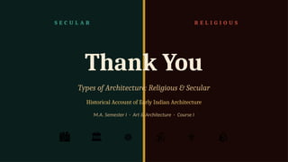 S E C U L A R R E L I G I O U S
Thank You
Types of Architecture: Religious & Secular
Historical Account of Early Indian Architecture
M.A. Semester I · Art & Architecture · Course I
️
🏙️ ️
🏛️ ☸️ ️
🕉️ ⚜️ 🪨
 