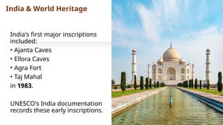 India & World Heritage
India's first major inscriptions
included:
• Ajanta Caves
• Ellora Caves
• Agra Fort
• Taj Mahal
in 1983.
UNESCO's India documentation
records these early inscriptions.
 