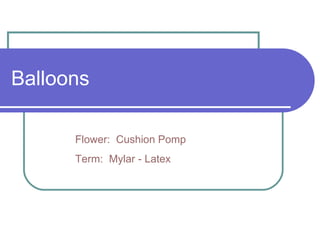 Balloons Flower:  Cushion Pomp Term:  Mylar - Latex 