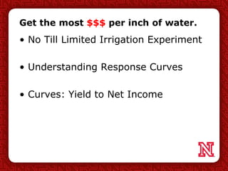 Get the most $$$ per inch of water.
• No Till Limited Irrigation Experiment
• Understanding Response Curves
• Curves: Yield to Net Income
 