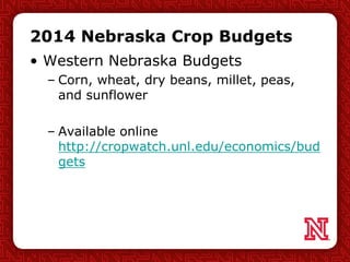 2014 Nebraska Crop Budgets
• Western Nebraska Budgets
– Corn, wheat, dry beans, millet, peas,
and sunflower
– Available online
http://cropwatch.unl.edu/economics/bud
gets
 