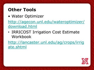 Other Tools
• Water Optimizer
http://agecon.unl.edu/wateroptimizer/
download.html
• IRRICOST Irrigation Cost Estimate
Workbook
http://lancaster.unl.edu/ag/crops/irrig
ate.shtml
 
