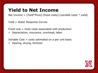 Yield to Net Income
Net Income = (Yield*Price)-(fixed costs)-(variable costs * yield)
Yield = Water Response Curves
Fixed ...