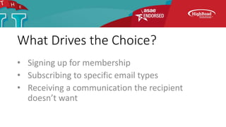 What Drives the Choice?
• Signing up for membership
• Subscribing to specific email types
• Receiving a communication the recipient
doesn’t want
 