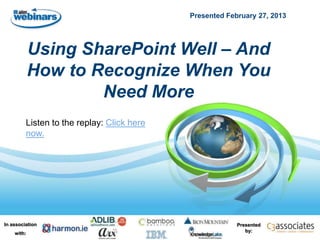Presented February 27, 2013




            Using SharePoint Well – And
            How to Recognize When You
                    Need More
         Listen to the replay: Click here
         now.




In association                                           Presented
                                                            by:
    with:
 