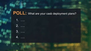 1. ….
2. ….
3. ….
4. ….
POLL: What are your casb deployment plans?
 