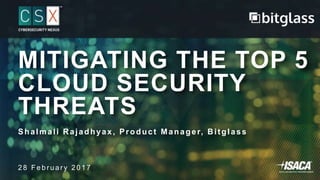 MITIGATING THE TOP 5
CLOUD SECURITY
THREATS
Shalmali Rajadhyax, Product Manager, Bitglass
2 8 F e b r u a r y 2 0 1 7
 