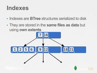 Indexes
• Indexes are BTree structures serialized to disk
• They are stored in the same files as data but
 using own extents
 