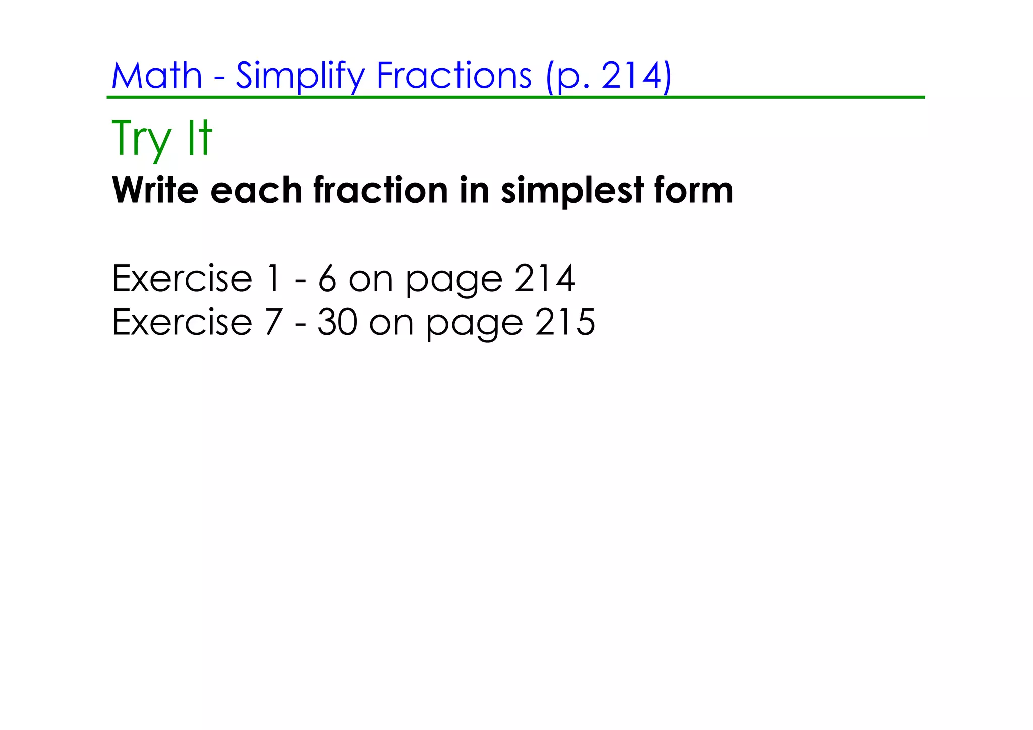 Math ­ Simplify Fractions (p. 214)
Try It
Write each fraction in simplest form

Exercise 1 ­ 6 on page 214
Exercise 7 ­ 30 on page 215
 
