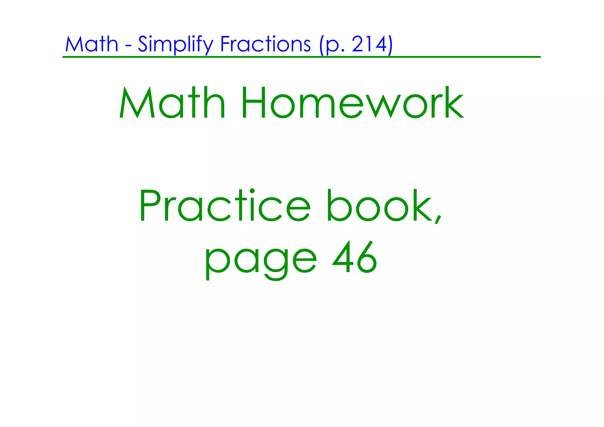 Math ­ Simplify Fractions (p. 214)


     Math Homework

       Practice book,
          page 46
 