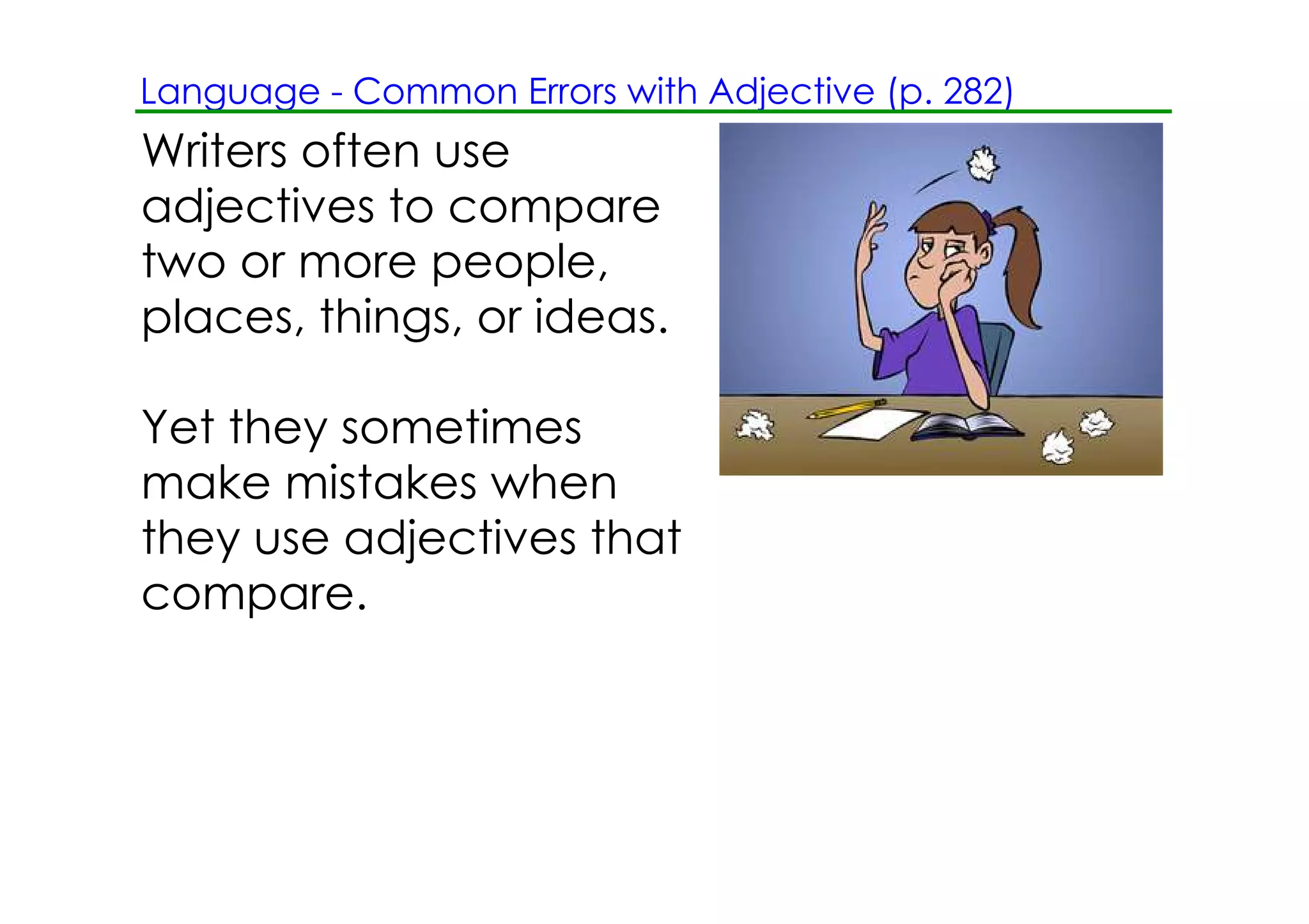 Language ­ Common Errors with Adjective (p. 282)
Writers often use
adjectives to compare
two or more people,
places, things, or ideas.

Yet they sometimes
make mistakes when
they use adjectives that
compare.
 
