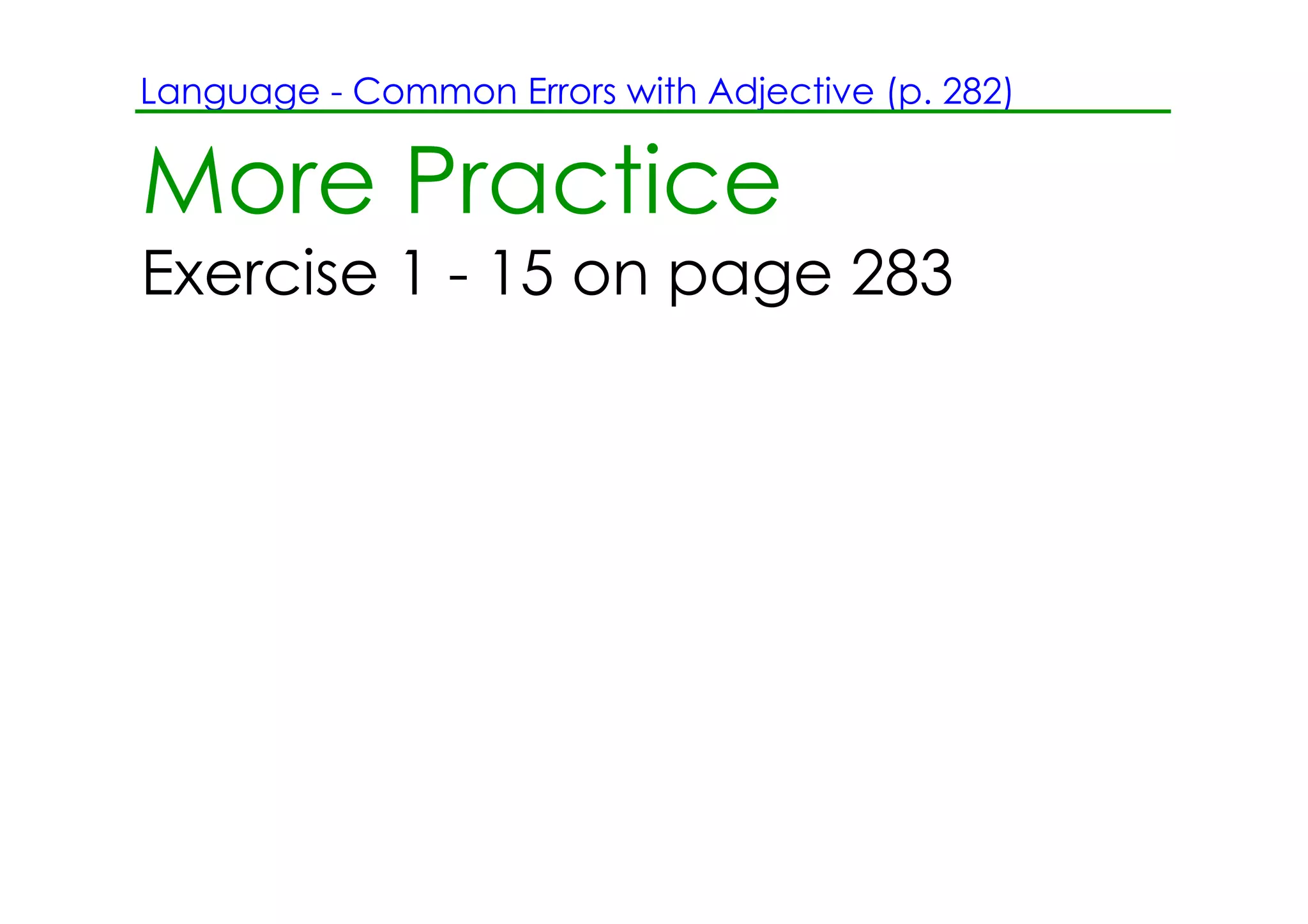 Language ­ Common Errors with Adjective (p. 282)


More Practice
Exercise 1 ­ 15 on page 283
 