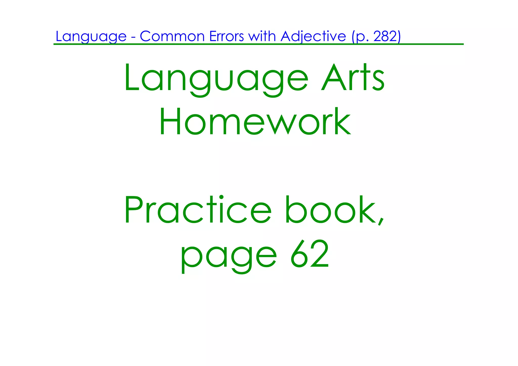 Language ­ Common Errors with Adjective (p. 282)


         Language Arts
           Homework

         Practice book,
            page 62
 