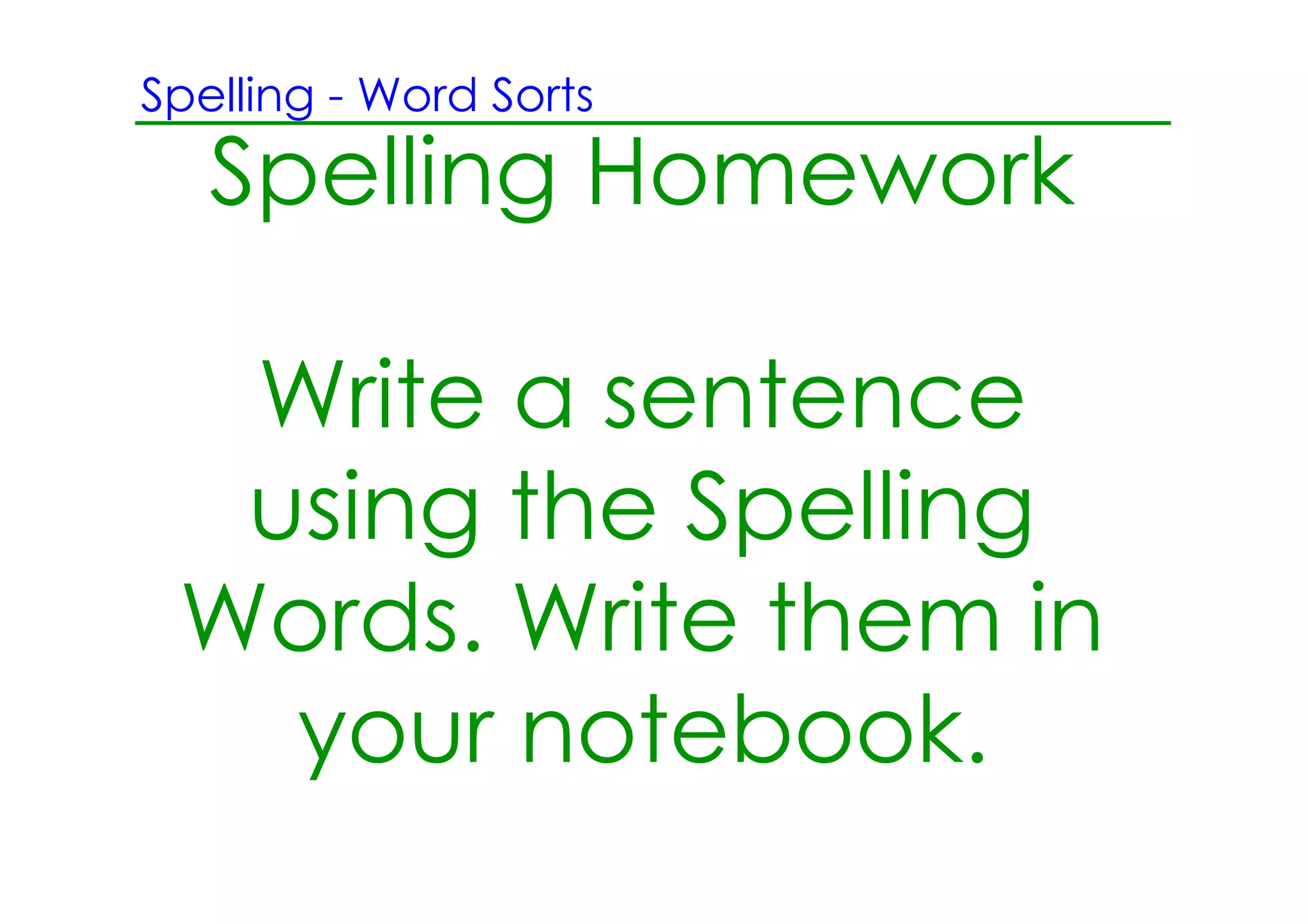 Spelling ­ Word Sorts

   Spelling Homework

  Write a sentence
  using the Spelling
 Words. Write them in
   your notebook.
 