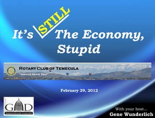 It’s   The Economy,
       Stupid


       February 29, 2012



                            With your host…
                           Gene Wunderlich
 
