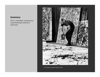 Summary	
  
Direct,	
  immediate,	
  spontaneous,	
  
unpremeditated	
  method	
  of	
  
expression	
  




                                            Hans	
  Namuth,	
  Jackson	
  Pollock,	
  1950	
  
 