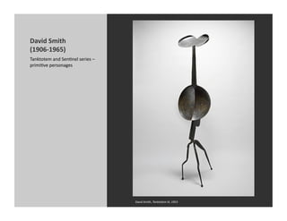 David	
  Smith	
  
(1906-­‐1965)	
  
Tanktotem	
  and	
  SenKnel	
  series	
  –	
  
primiKve	
  personages	
  




                                                 David	
  Smith,	
  Tanktotem	
  III,	
  1953	
  
 