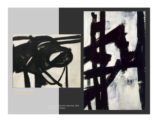 Franz	
  Kline,	
  Chief,	
  1950	
  
Museum	
  of	
  Modern	
  Art	
  




                                        Franz	
  Kline,	
  New	
  York,	
  New	
  York,	
  1950	
  
                                        Albright	
  Knox	
  Gallery	
  
 