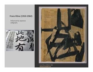 Franz	
  Kline	
  (1910-­‐1962)	
  
 Inﬂuenced	
  by	
  Japanese	
  
 calligraphy	
  




                                      Franz	
  Kline,	
  Un9tled	
  II,	
  1952	
  
                                      Museum	
  of	
  Modern	
  Art	
  
 