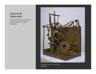David	
  Smith	
  
(1906-­‐1965)	
  
Early	
  work	
  inﬂuenced	
  by	
  Miro,	
  
Calder,	
  Picasso,	
  and	
  Julio	
  ...