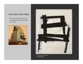 Franz	
  Kline	
  (1910-­‐1962)	
  
 Arrived	
  at	
  abstracKon	
  by	
  using	
  
 an	
  enlarger	
  to	
  project	
  dr...
