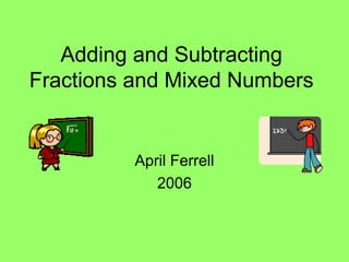 Adding and Subtracting
Fractions and Mixed Numbers
April Ferrell
2006
 