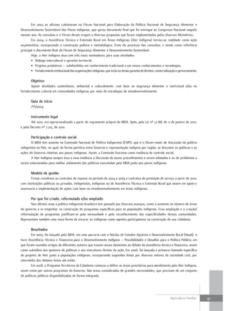 Em 2003 as oficinas culminaram no Fórum Nacional para Elaboração da Política Nacional de Segurança Alimentar e
Desenvolvimento Sustentável dos Povos Indígenas, que gerou documento final que foi entregue ao Congresso Nacional naquele
mesmo ano. As consultas e o Fórum deram origem a diversas propostas que foram implementadas pelos diversos Ministérios.
        Em 2004, a Assistência Técnica e Extensão Rural em Áreas Indígenas (Ater Indígena) tornou-se realidade como ação
orçamentária, incorporando a construção política e metodológica, fruto do processo das consultas, e tendo como referência
principal o documento final do Fórum de Segurança Alimentar e Desenvolvimento Sustentável.
        Hoje, a Ater Indígena atua com três eixos norteadores para suas atividades:
        • Diálogo intercultural e garantia territorial.
        • Projetos produtivos – subdivididos em conhecimento tradicional e em novos conhecimentos e tecnologias.
        • Fortalecimento institucional das organizações indígenas, que inclui os temas garantia de direitos, comercialização e gerenciamento.

        objetivo
        Apoiar atividades sustentáveis, ambiental e culturalmente, com base na segurança alimentar e nutricional e/ou no
fortalecimento cultural em comunidades indígenas por meio de estratégias de etnodesenvolvimento.

        data de início
        1º/1/2004

        instrumento legal
       Até 2010, era operacionalizado a partir de regramento próprio do MDA. Após, pela Lei nº 12.188, de 11 de janeiro de 2010,
e pelo Decreto nº 7.215, de 2010.

        Participação e controle social
        O MDA tem assento na Comissão Nacional de Política Indigenista (CNPI), que é o fórum maior de discussão da política
indigenista no País, no qual, de forma paritária entre Governo e representação indígena por região, se discutem as políticas e as
ações do Governo relativas aos povos indígenas. Assim, a Comissão funciona como instância de controle social.
        A Ater Indígena sempre leva a essa instância a discussão de novos procedimentos a serem adotados e ou de problemas a
serem solucionados para melhor andamento das políticas executadas pelo MDA junto aos povos indígenas.

        modelo de gestão
       Firmar convênios ou contratos de repasse no período de 2004 a 2009 e contratos de prestação de serviço a partir de 2010,
com instituições públicas ou privadas, Indigenistas, Indígenas ou de Assistência Técnica e Extensão Rural que atuem em apoio e
assessoria a implementação de ações com base no etnodesenvolvimento em áreas indígenas.

        Por que foi criado, reformulado e/ou ampliado
       Nos últimos anos a política indigenista brasileira tem passado por diversos avanços, como o aumento no número de áreas
do governo a se empenhar na construção de programas específicos para as populações indígenas. Essa ampliação e a criação/
reformulação de programas justificam-se pela necessidade e pelo reconhecimento das especificidades dessas comunidades.
Representam também uma nova forma de encarar os indígenas como agentes participativos na construção de sua cidadania.

        resultados
        Em 2005, foi lançado pelo MDA, em uma parceria com o Núcleo de Estudos Agrários e Desenvolvimento Rural (Nead), o
livro Assistência Técnica e Financeira para o Desenvolvimento Indígena – Possibilidades e Desafios para a Política Pública, em
que foram reunidos artigos de diferentes autores que trazem novos elementos ao debate da assistência técnica e financeira, assim
como subsídios aos gestores de políticas e aos executores diretos da ação. Em 2006, foi lançada a primeira chamada específica
de projetos de Ater junto a populações indígenas, incorporando sugestões feitas por diversos setores da sociedade civil, por
intermédio dos debates feitos até então.
        Em 2008, o Programa Territórios da Cidadania começou a definir as áreas prioritárias para atendimento pela Ater Indígena,
assim como por outros programas do Governo. São áreas consideradas de grandes necessidades, que precisam de um conjunto
de políticas públicas disponibilizadas de forma integrada.




                                                                                                                       Agricultura Familiar     97
 