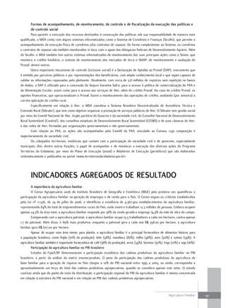 Formas de acompanhamento, de monitoramento, de controle e de fiscalização da execução das políticas e
       de controle social
        Para garantir a execução dos recursos destinados à consecução das políticas sob sua responsabilidade de maneira mais
qualificada, o MDA conta com alguns sistemas informatizados como o Sistema de Convênios e Finanças (Sicofin), que permite o
acompanhamento da execução física de convênios e/ou contratos de repasse. De forma complementar ao Sistema, os convênios
e contratos de repasse são também monitorados in loco, com o apoio das delegacias federais de Desenvolvimento Agrário. Além
do Sicofin, o MDA também tem outros sistemas informatizados de monitoramento das suas principais ações como o Simon, que
monitora o crédito fundiário, o sistema de monitoramento dos mercados de terra o SMAP, de monitoramento e avaliação do
Pronaf, dentre outros.
        Outro importante mecanismo de controle (inclusive social) é a Declaração de Aptidão ao Pronaf (DAP), instrumento que
é emitido por parceiros públicos e por representações dos beneficiários, com amplo conhecimento local e que sejam capazes de
validar as informações repassadas pelo pleiteante. Atualmente, com cerca de 3,8 milhões de registros sem repetição no banco
de dados, a DAP é utilizada para a concessão do Seguro Garantia Safra, para o acesso à política de comercialização do PAA e
da Alimentação Escolar, assim como para o acesso aos serviços de Ater, além do crédito Pronaf. No caso do crédito Pronaf, os
agentes financeiros, que operacionalizam o Pronaf, fazem o monitoramento das operações de crédito, avaliando (por amostra) a
correta aplicação do crédito rural.
        Especificamente em relação à Ater, o MDA coordena o Sistema Brasileiro Descentralizado de Assistência Técnica e
Extensão Rural (Sibrater), que tem como objetivo organizar a prestação de serviços públicos de Ater. O Sibrater tem gestão social
por meio do Comitê Nacional de Ater, órgão paritário do Governo e da sociedade civil, do Conselho Nacional de Desenvolvimento
Rural Sustentável (Condraf), dos conselhos estaduais de Desenvolvimento Rural Sustentável (CEDRS) e de suas câmaras de Ater,
e das redes de Ater, formadas por organizações governamentais e não governamentais.
        Com relação ao PAA, as ações são acompanhadas pelo Comitê do PAA, vinculado ao Consea, cuja composição é
majoritariamente da sociedade civil.
        Os colegiados territoriais, instâncias que contam com a participação da sociedade civil e de governos, especialmente
municipais, têm, dentre outras funções, o papel de acompanhar e de monitorar a execução das diversas ações do Programa
Territórios da Cidadania, por meio do Plano de Execução (anual) e Relatórios de Execução (periódicos) que são elaborados
sistematicamente e publicados no portal <www.terrotoriosdacidadania.gov.br>.




       indicAdorES AgrEgAdoS dE rESultAdo
        A importância da agricultura familiar
        O Censo Agropecuário 2006 do Instituto Brasileiro de Geografia e Estatística (IBGE) pela primeira vez quantificou a
participação da agricultura familiar na geração de empregos e de renda para o País. O Censo seguiu os critérios estabelecidos
pela Lei nº 11.326, de 24 de julho de 2006, e identificou a existência de 4.367.902 estabelecimentos da agricultura familiar,
representando 84% do total de empreendimentos rurais do País, onde vivem e trabalham 12,3 milhões de pessoas. Embora ocupem
apenas 24,3% da área total, a agricultura familiar responde por 38% da renda gerada e emprega 74,4% da mão de obra do campo.
        Comparando com a agricultura patronal, a agricultura familiar ocupa 15,3 trabalhadores a cada 100 hectares, contra apenas
1,7 da patronal. Além disso, é 89% mais produtiva: enquanto a patronal gera a cada ano R$ 358,00 por hectare, a agricultura
familiar gera R$ 677,00 por hectare.
        Apesar de ocupar uma área menor para plantio, a agricultura familiar é a principal fornecedora de alimentos básicos para
a população brasileira, como feijão (70% da produção), leite (58%), mandioca (87%), milho (46%), aves (50%) e suínos (59%). A
agricultura familiar também é importante fornecedora de café (38% da produção), arroz (34%), bovinos (30%), trigo (21%) e soja (16%).
        Participação da agricultura familiar no PiB brasileiro
        Estudos da Fipe/USP dimensionaram a participação econômica das cadeias produtivas da agricultura familiar no PIB
brasileiro, a partir da análise da matriz insumo-produto. O peso da participação das cadeias produtivas da agricultura de
base familiar para a geração de riqueza no País chegou a 10% do PIB nacional entre 1995 a 2005, ou ainda, correspondia a
aproximadamente um terço do total das cadeias produtivas agropecuárias, quando se considera apenas este setor. O estudo
concluiu ainda que do ponto de vista da distribuição, a participação regional do PIB da agricultura familiar é menos concentrada
em relação à estrutura do PIB nacional e em relação ao PIB das cadeias produtivas agropecuárias.



                                                                                                                Agricultura Familiar    131
 