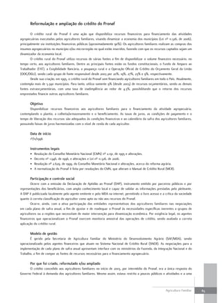 reformulação e ampliação do crédito do Pronaf

        O crédito rural do Pronaf é uma ação que disponibiliza recursos financeiros para financiamento das atividades
agropecuárias executadas pelos agricultores familiares, visando dinamizar a economia dos municípios (Lei nº 11.326, de 2006),
principalmente via instituições financeiras públicas (aproximadamente 90%). Os agricultores familiares realizam as compras dos
insumos agropecuários no município e/ou microrregião no qual estão inseridos, fazendo com que os recursos captados sejam um
dinamizador da economia local.
        O crédito rural do Pronaf utiliza recursos de várias fontes a fim de disponibilizar o volume financeiro necessário, no
tempo certo, aos agricultores familiares. Dentre as principais fontes estão os fundos constitucionais, o Fundo de Amparo ao
Trabalhador (FAT), a Exigibilidade Bancária, a poupança rural e a Operação Oficial de Crédito do Orçamento Geral da União
(OOC/OGU), sendo cada grupo de fonte responsável desde 2003 por 20%, 19%, 27%, 23% e 9%, respectivamente.
        Desde sua criação, em 1995, o crédito rural do Pronaf vem financiando agricultores familiares em todo o País. Atualmente,
contempla mais de 5.390 municípios. Para tanto, utiliza somente 9% (desde 2003) de recursos orçamentários, sendo as demais
fontes extraorçamentárias, com uma taxa de inadimplência ao redor de 4,3%, possibilitando que o retorno dos recursos
emprestados financie outros agricultores familiares.

       objetivo
       Disponibilizar recursos financeiros aos agricultores familiares para o financiamento da atividade agropecuária,
contemplando o plantio, a colheita/armazenamento e o beneficiamento. As taxas de juros, as condições de pagamento e o
tempo de liberação dos recursos são adequados às condições financeiras e ao calendário da safra dos agricultores familiares,
possuindo faixas de juros harmonizadas com o nível de renda de cada agricultor.

       data de início
       1º/11/1996

       instrumentos legais
       •   Resolução do Conselho Monetário Nacional (CMN) nº 2.191, de 1995 e alterações.
       •   Decreto nº 1.946, de 1996, e alterações e Lei nº 11.326, de 2006.
       •   Resolução nº 2.629, de 1999, do Conselho Monetário Nacional e alterações, acerca da reforma agrária.
       •   A normatização do Pronaf é feita por resoluções do CMN, que alteram o Manual de Crédito Rural (MCR).

       Participação e controle social
        Ocorre com a emissão da Declaração de Aptidão ao Pronaf (DAP), instrumento emitido por parceiros públicos e por
representações dos beneficiários, com amplo conhecimento local e capaz de validar as informações prestadas pelo pleiteante.
A DAP é publicizada localmente pelo agente emitente e pelo MDA na internet, permitindo o livre acesso e a crítica da sociedade
quanto à correta classificação do agricultor como apto ou não aos recursos do Pronaf.
        Ocorre, ainda, com a ativa participação das entidades representativas dos agricultores familiares nas negociações
em cada plano de safra anual, a fim de ajustar e de readequar o Pronaf às necessidades específicas inerentes a grupos de
agricultores ou a regiões que necessitam de maior intervenção para dinamização econômica. Por exigência legal, os agentes
financeiros que operacionalizam o Pronaf exercem monitoria amostral das operações de crédito, sendo avaliada a correta
aplicação do crédito rural.

       modelo de gestão
       É gerido pela Secretaria de Agricultura Familiar do Ministério do Desenvolvimento Agrário (SAF/MDA), sendo
operacionalizado pelos agentes financeiros que atuam no Sistema Nacional de Crédito Rural (SNCR). As negociações para a
implementação de cada plano de safra anual apresentam interface com os ministérios da Fazenda, da Integração Nacional e do
Trabalho, a fim de compor as fontes de recursos necessários para o financiamento agropecuário.

       Por que foi criado, reformulado e/ou ampliado
      O crédito concedido aos agricultores familiares no início de 2003, por intermédio do Pronaf, era a única resposta do
Governo Federal à demanda dos agricultores familiares. Mesmo assim, estava restrito a poucos públicos e atividades e a uma



                                                                                                             Agricultura Familiar   83
 