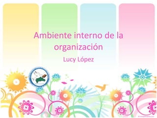 Ambiente interno de la
    organización
       Lucy López
 