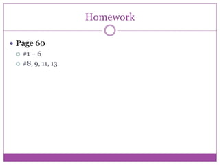 Homework

 Page 60
   #1 – 6

   #8, 9, 11, 13
 