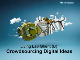 Living Lab Ghent (B)  Crowdsourcing Digital Ideas Bart Rosseau 