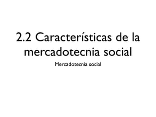 2.2 Características de la
  mercadotecnia social
       Mercadotecnia social
 
