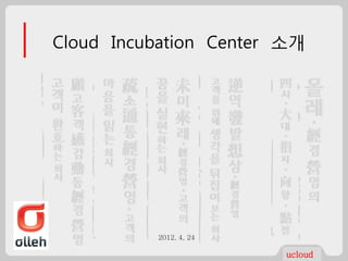 Cloud Incubation Center 소개




          2012. 4, 24

                        ucloud
 
