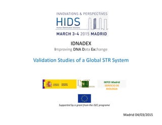 IDNADEX
Improving DNA Data Exchange
Validation Studies of a Global STR System
INTCF-Madrid
SERVICIO DE
BIOLOGIA
Supported by a grant from the ISEC programe
Madrid 04/03/2015
 
