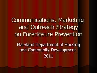 Communications, Marketing  and Outreach Strategy on Foreclosure Prevention Maryland Department of Housing and Community Development  2011 