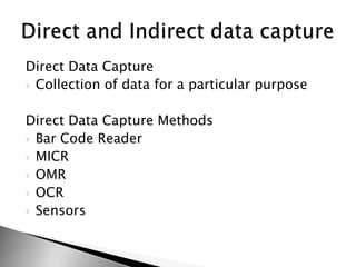 Direct Data CaptureCollection of data for a particular purposeDirect Data Capture MethodsBar Code ReaderMICROMROCRSensorsDirect and Indirect data capture