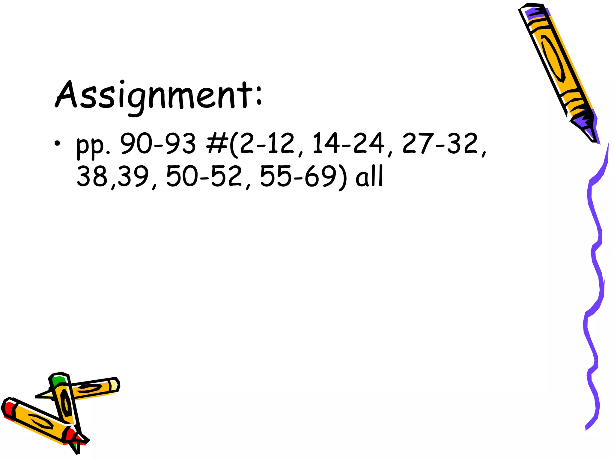Assignment: pp. 90-93 #(2-12, 14-24, 27-32, 38,39, 50-52, 55-69) all 