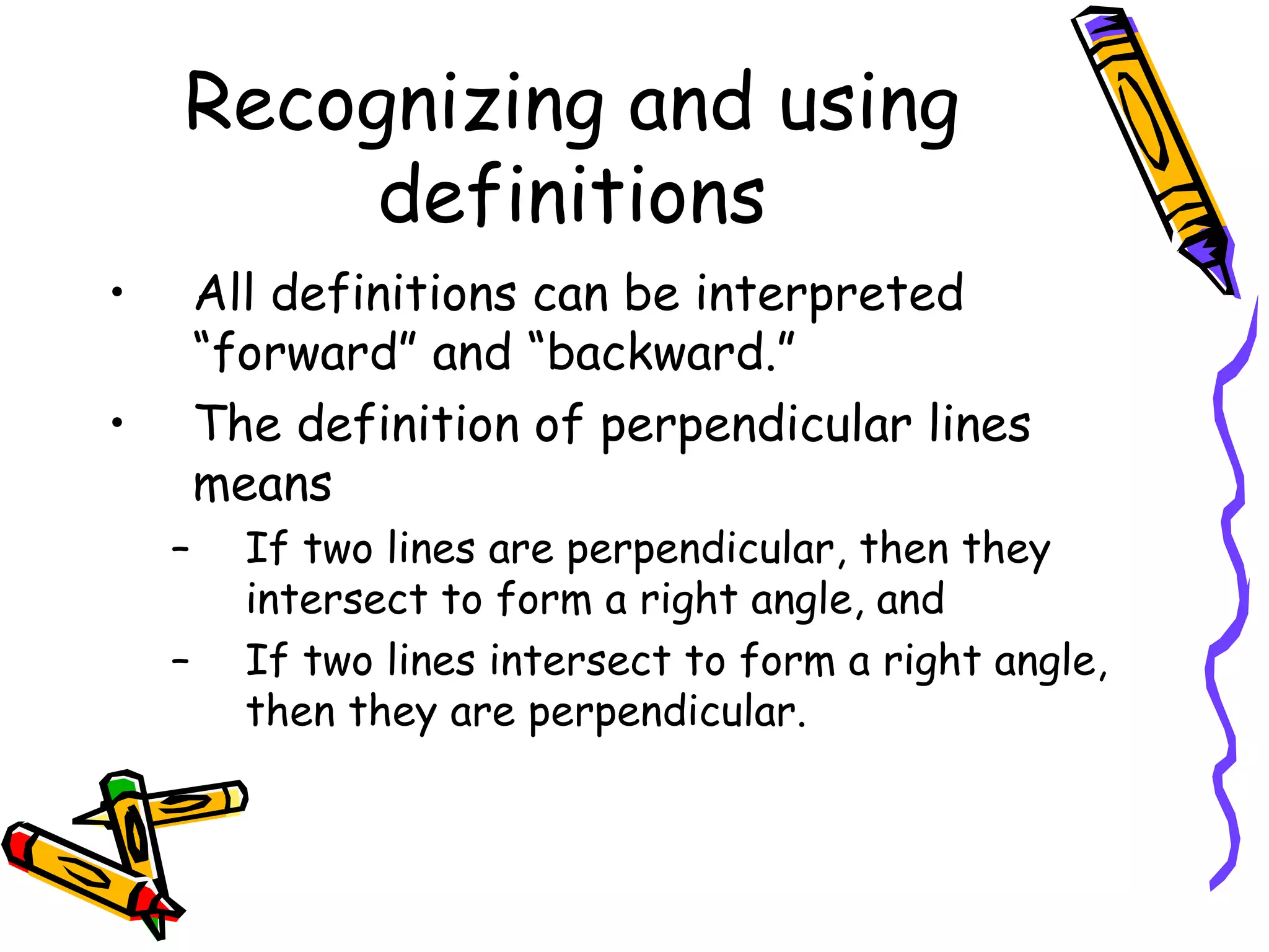 Recognizing and using definitions All definitions can be interpreted “forward” and “backward.” The definition of perpendicular lines means  If two lines are perpendicular, then they intersect to form a right angle, and If two lines intersect to form a right angle, then they are perpendicular. 