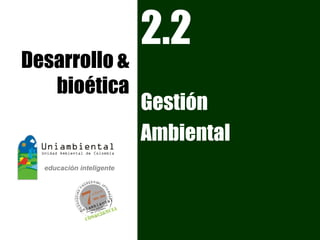 2.2
Desarrollo &
   bioética
               Gestión
               Ambiental
 