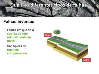 • Falhas em que há a
subida do teto
relativamente ao
muro.
• São típicas de
regimes
compressivos.
Falhas inversas
Muro
Teto
 