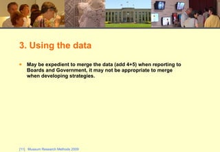 3. Using the data May be expedient to merge the data (add 4+5) when reporting to Boards and Government, it may not be appropriate to merge when developing strategies. 