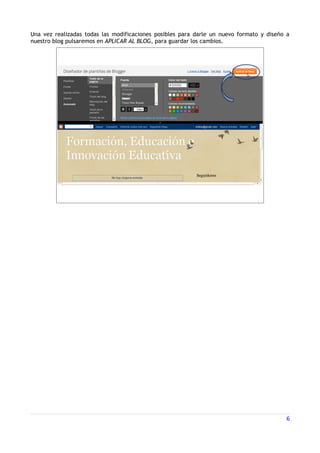 Una vez realizadas todas las modificaciones posibles para darle un nuevo formato y diseño a
nuestro blog pulsaremos en APLICAR AL BLOG, para guardar los cambios.




                                                                                         6
 