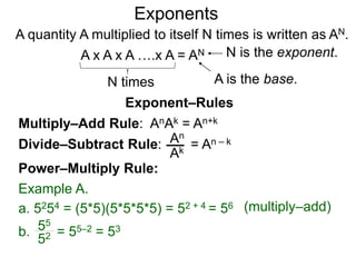 b0 = 1 b–K =
b = ( b ) b = ( )
K
N
K N
bK
1
K
N
 b
1
Example A.
80 = 1
8 = (  8 ) = 4
3 2
82
1
3
2
 8
1
64
1
The Exponential Functions
K
N
3
2
3
2
Decimal exponents are well defined since decimals may be
represented as reduced fractions.
b. 101.22 =
8 –2 = =
8 = ( ) = 1/4
Example B.
a. 91.50 = 9 =
3
2
The meaning positive integral exponents such as x2 is clear.
Below are the rules for other special exponents:
 