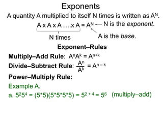 b0 = 1 b–K =
b = ( b ) b = ( )
K
N
K N
bK
1
K
N
 b
1
Example A.
80 = 1
8 = (  8 ) = 4
3 2
82
1
3
2
 8
1
64
1
The Exponential Functions
K
N
3
2
3
2
Decimal exponents are well defined since decimals may be
represented as reduced fractions.
8 –2 = =
8 = ( ) = 1/4
The meaning positive integral exponents such as x2 is clear.
Below are the rules for other special exponents:
 