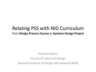 Relating PSS with NID Curriculum from  Design   Process Course  to  Systems Design Project Praveen Nahar Faculty of Industrial Design National Institute of Design Ahmedabad INDIA 
